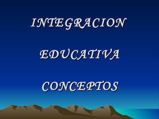 INTEGRACION  EDUCATIVA CONCEPTOS 