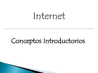 Internet

Conceptos Introductorios
 