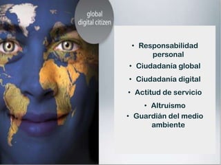 • Responsabilidad
           personal
     • Ciudadanía global
     • Ciudadanía digital


      Gestión
     • Actitud de servicio
         • Altruismo


Intercultural
     • Guardián del medio
           ambiente
 