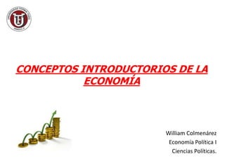 CONCEPTOS INTRODUCTORIOS DE LA
           ECONOMÍA



                       William Colmenárez
                        Economía Política I
                         Ciencias Políticas.
 