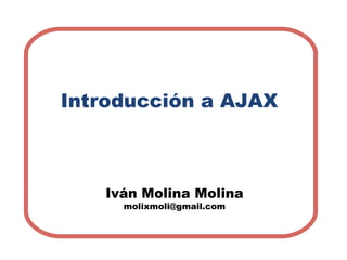 Introducción a AJAX Iván Molina Molina [email_address] 
