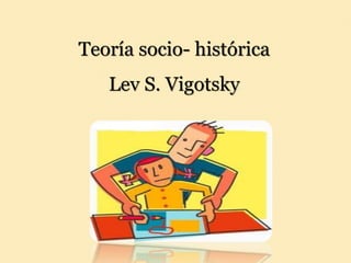 Teoría socio- histórica
Lev S. Vigotsky
 