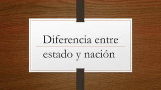 Diferencia entre
estado y nación
 
