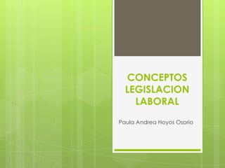 CONCEPTOS
  LEGISLACION
    LABORAL
Paula Andrea Hoyos Osorio
 
