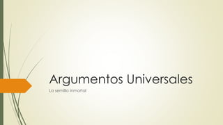 Argumentos Universales
La semilla inmortal
 