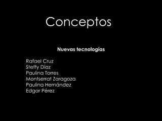 Conceptos
Nuevas tecnologías
Rafael Cruz
Steffy Díaz
Paulina Torres
Montserrat Zaragoza
Paulina Hernández
Edgar Pérez
 
