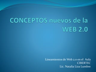 Lineamientos de Web 2.0 en el Aula 
CIBERTEC 
Lic. Natalia Liza Lumbre 
 