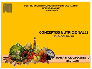 MARIA PAULA SARMIENTO
84.279.906
INSTITUTO UNIVERSITARIO POLITÉCNICO “SANTIAGO MARIÑO”
EXTENSIÓN BARINAS
ARQUITECTURA
CONCEPTOS NUTRICIONALES
EDUCACIÓN FISICA II
 