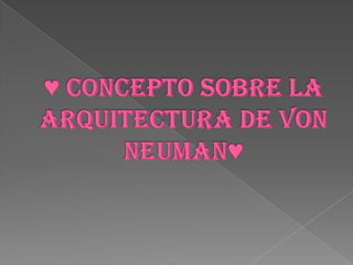 ♥ concepto sobre la arquitectura de von neuman♥ 
