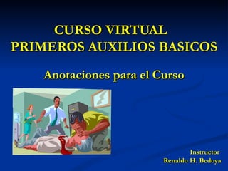 CURSO VIRTUAL  PRIMEROS AUXILIOS BASICOS Anotaciones para el Curso Instructor  Renaldo H. Bedoya 