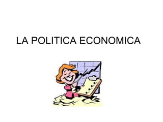 LA POLITICA ECONOMICA
 