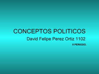 CONCEPTOS POLITICOS
David Felipe Perez Ortiz 1102
II PERIODO.
 