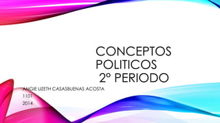 CONCEPTOS
POLITICOS
2° PERIODO
ANGIE LIZETH CASASBUENAS ACOSTA
1101
2014
 