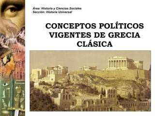 CONCEPTOS POLÍTICOS VIGENTES DE GRECIA CLÁSICA Área: Historia y Ciencias Sociales Sección: Historia Universal 