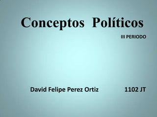 Conceptos Políticos
David Felipe Perez Ortiz 1102 JT
III PERIODO
 
