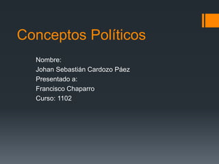 Conceptos Políticos
Nombre:
Johan Sebastián Cardozo Páez
Presentado a:
Francisco Chaparro
Curso: 1102
 