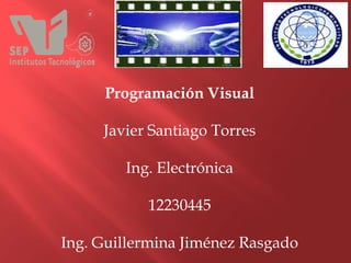 Programación Visual
Javier Santiago Torres
Ing. Electrónica
12230445
Ing. Guillermina Jiménez Rasgado
 