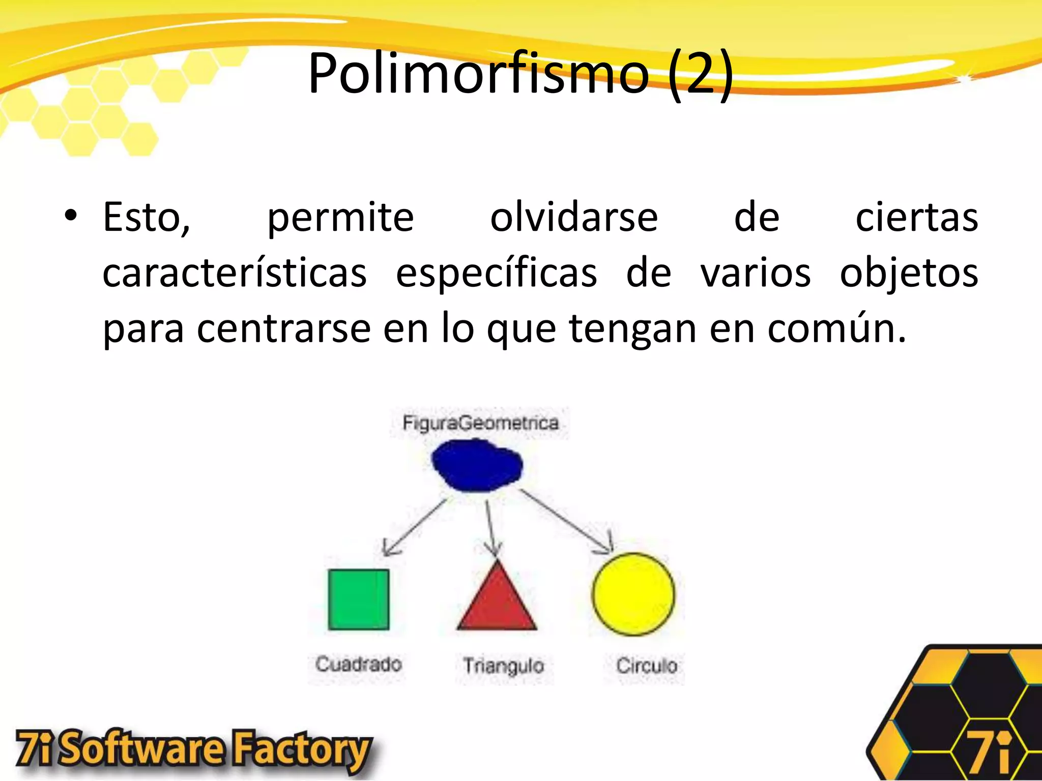 Polimorfismo (2)Esto, permite olvidarse de ciertas características específicas de varios objetos para centrarse en lo que tengan en común.