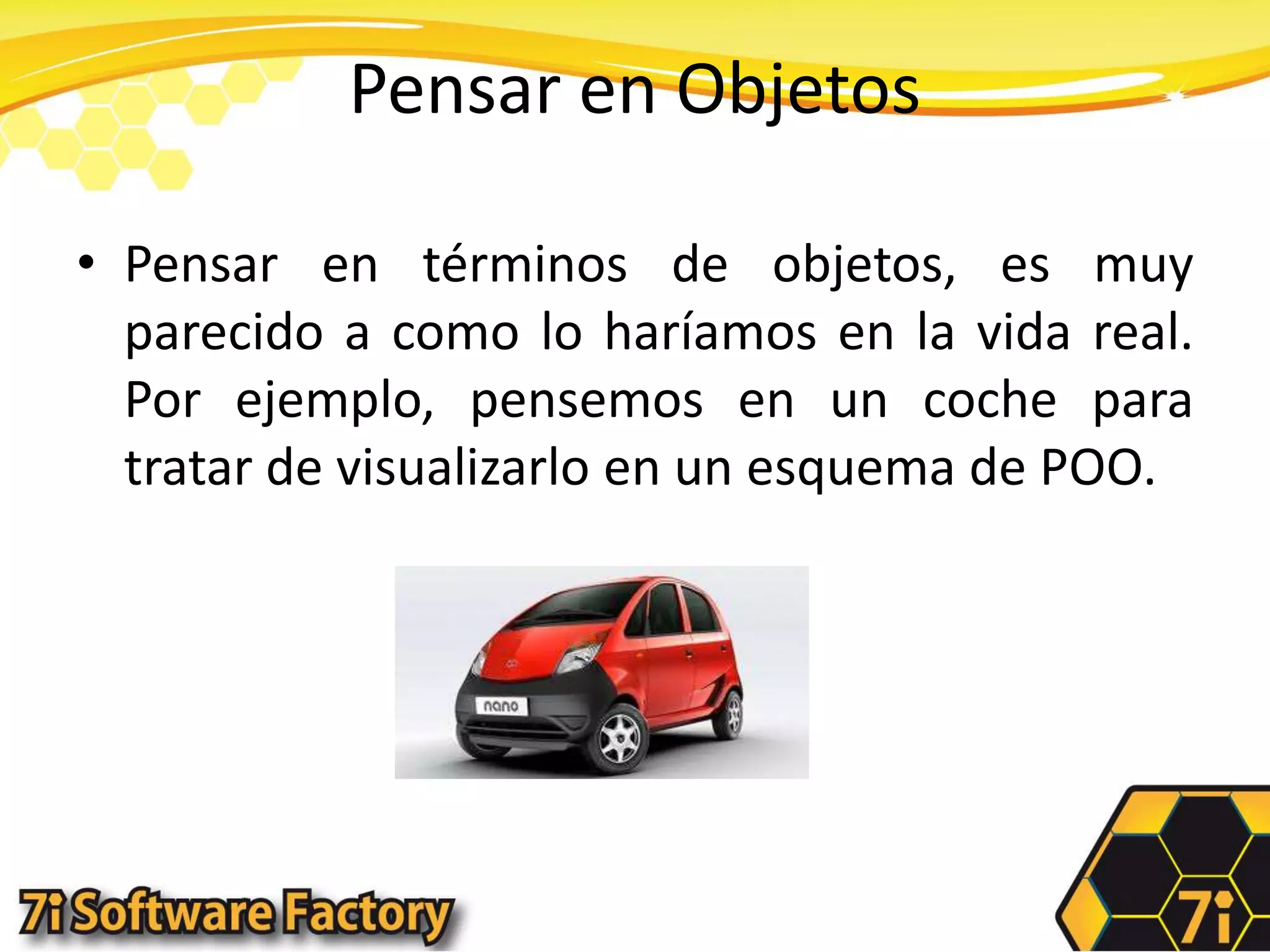 Pensar en ObjetosPensar en términos de objetos, es muy parecido a como lo haríamos en la vida real. Por ejemplo, pensemos en un coche para tratar de visualizarlo en un esquema de POO.