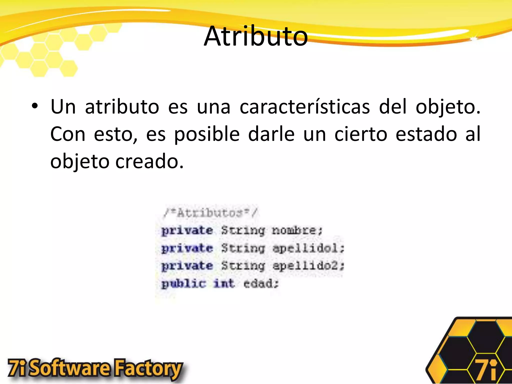 AtributoUn atributo es una características del objeto. Con esto, es posible darle un cierto estado al objeto creado.