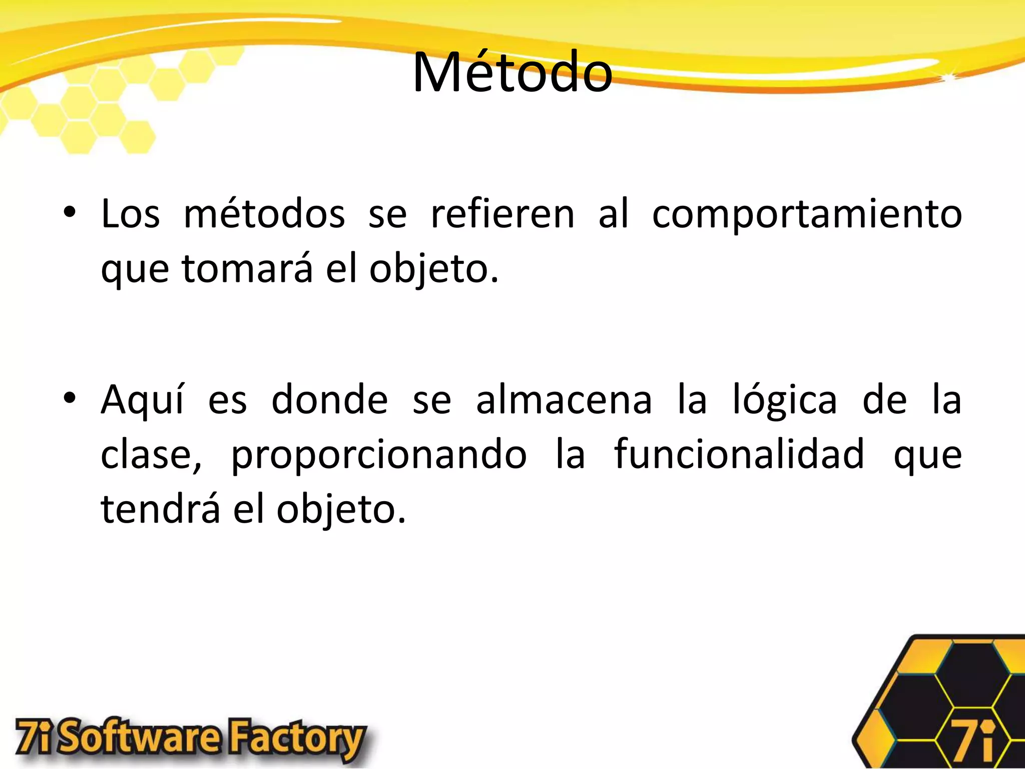 MétodoLos métodos se refieren al comportamiento que tomará el objeto.Aquí es donde se almacena la lógica de la clase, proporcionando la funcionalidad que tendrá el objeto.