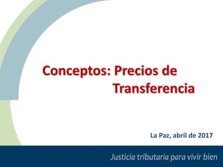 Conceptos: Precios de
Transferencia
La Paz, abril de 2017
 