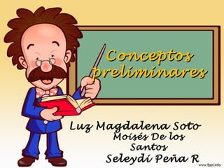 ConceptosConceptos
preliminarespreliminares
Luz Magdalena Soto
Moisés De los
Santos
Seleydi Peña R
 