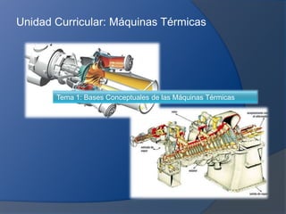 Unidad Curricular: Máquinas Térmicas




       Tema 1: Bases Conceptuales de las Máquinas Térmicas
 