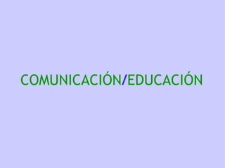 COMUNICACIÓN / EDUCACIÓN 