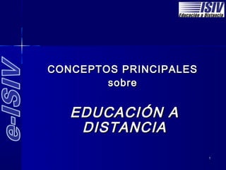 CONCEPTOS PRINCIPALES
        sobre


   EDUCACIÓN A
    DISTANCIA
                        1
 