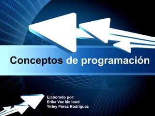 Conceptos de programación


      Elaborado por:
      Erika Vaz Mc loud
      Yirley Pérez Rodríguez
             Powerpoint Templates
                                    Page 1
 