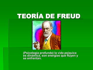 TEORÍA DE FREUD




 (Psicología profunda) la vida psíquica
 es dinámica, son energías que fluyen y
 se enfrentan.
 
