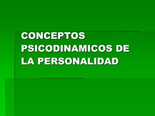 CONCEPTOS
PSICODINAMICOS DE
LA PERSONALIDAD
 