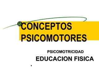 CONCEPTOS
PSICOMOTORES
        PSICOMOTRICIDAD

     EDUCACION FISICA
 •
 