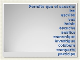 Permite que el usuario: lea escriba vea hable escuche analice comunique investigue colabore comparta participe 