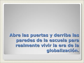 Abre las puertas y derriba las paredes de la escuela para realmente vivir la era de la globalización. 