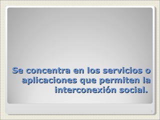 Se concentra en los servicios o aplicaciones que permiten la interconexión social.  
