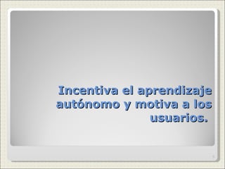 Incentiva el aprendizaje autónomo y motiva a los usuarios.  
