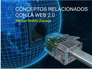 CONCEPTOS RELACIONADOS
CON LA WEB 2.0
Maribel Giraldo Zuluaga
 