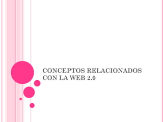 CONCEPTOS RELACIONADOS CON LA WEB 2.0 