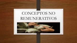 CONCEPTOS NO
REMUNERATIVOS
 