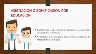 ASIGNACION O BONIFICACION POR
EDUCACION
• Siempre que sea por un monto razonable y se encuentre
debidamente sustentada.
• Comprende a las otorgadas con ocasión de estudios del
trabajador o de sus hijos.
 
