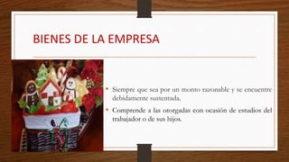 BIENES DE LA EMPRESA
• Siempre que sea por un monto razonable y se encuentre
debidamente sustentada.
• Comprende a las otorgadas con ocasión de estudios del
trabajador o de sus hijos.
 
