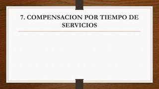 7. COMPENSACION POR TIEMPO DE
SERVICIOS
 