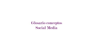Glosario conceptos
Social Media
 