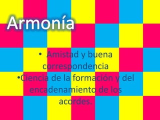 • Amistad y buena
      correspondencia
•Ciencia de la formación y del
   encadenamiento de los
           acordes.
 