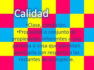 •Clase, condición.
  •Propiedad o conjunto de
propiedades inherentes a una
persona o cosa que permiten
 apreciarla con respecto a las
   restantes de su especie.
 