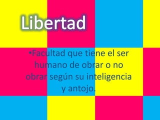 •Facultad que tiene el ser
   humano de obrar o no
obrar según su inteligencia
         y antojo.
 
