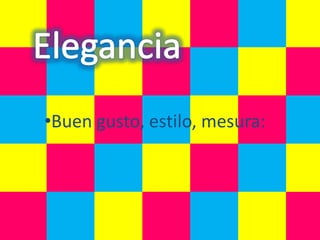 •Buen gusto, estilo, mesura:
 