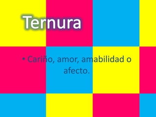 • Cariño, amor, amabilidad o
           afecto.
 